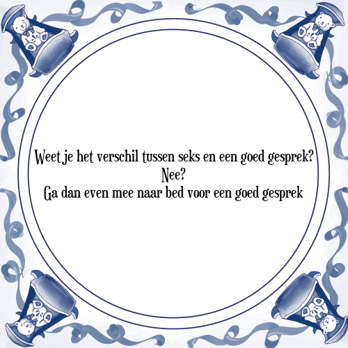 Weet je het verschil tussen seks en een goed gesprek? Nee? Ga dan even mee naar bed voor een goed gesprek - Tegeltje met Spreuk