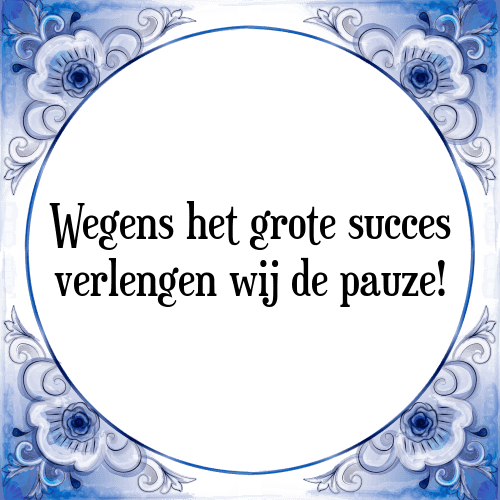 Wegens het grote succes verlengen wij de pauze! - Tegeltje met Spreuk