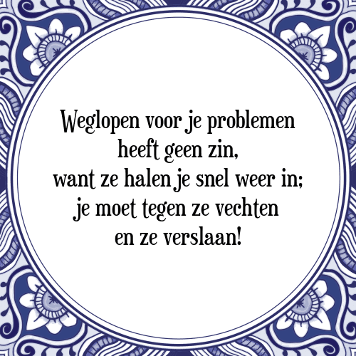 Weglopen voor je problemen heeft geen zin, want ze halen je snel weer in; je moet tegen ze vechten en ze verslaan! - Tegeltje met Spreuk