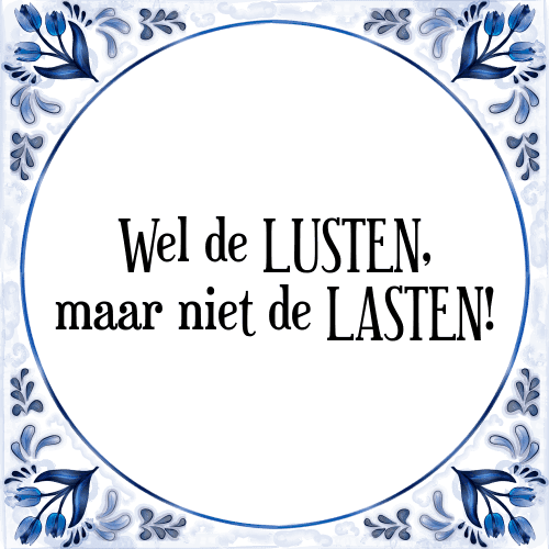 Wel de LUSTEN, maar niet de LASTEN! - Tegeltje met Spreuk