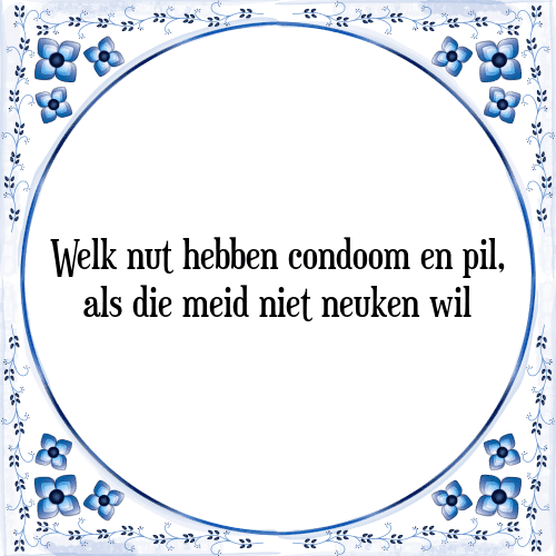 Welk nut hebben condoom en pil, als die meid niet neuken wil - Tegeltje met Spreuk