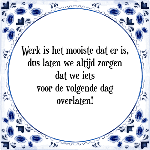 Werk is het mooiste dat er is, dus laten we altijd zorgen dat we iets voor de volgende dag overlaten! - Tegeltje met Spreuk