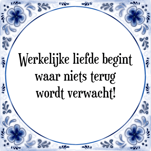 Werkelijke liefde begint waar niets terug wordt verwacht! - Tegeltje met Spreuk