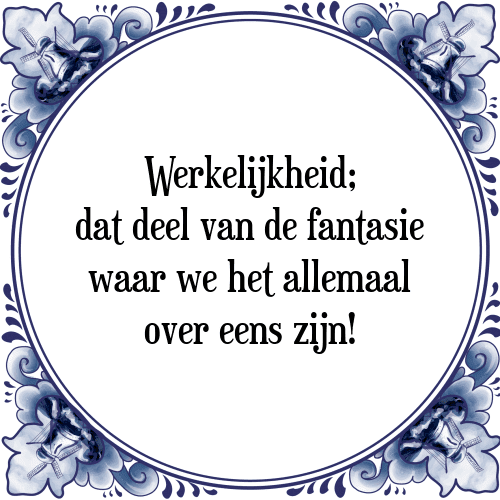 Werkelijkheid; dat deel van de fantasie waar we het allemaal over eens zijn! - Tegeltje met Spreuk