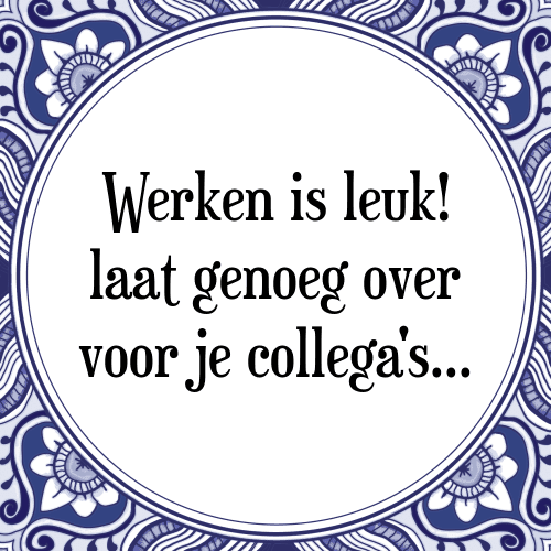 Werken is leuk! laat genoeg over voor je collega's - Tegeltje met Spreuk