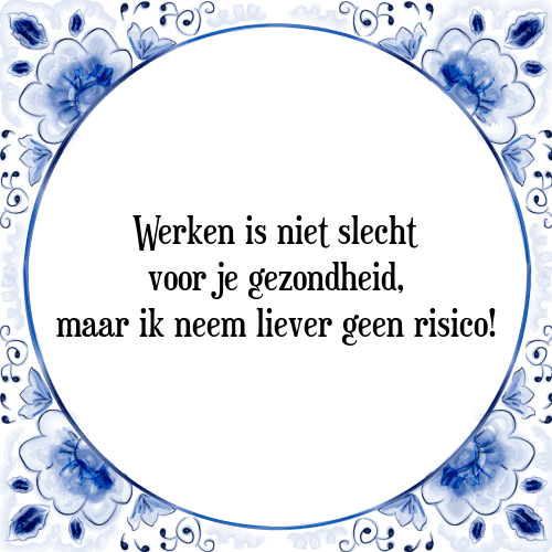 Werken is niet slecht voor je gezondheid, maar ik neem liever geen risico! - Tegeltje met Spreuk