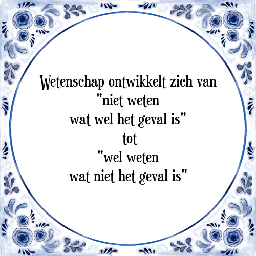 Wetenschap ontwikkelt zich van "niet weten wat wel het geval is" tot "wel weten wat niet het geval is" - Tegeltje met Spreuk