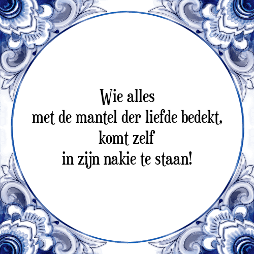 Wie alles met de mantel der liefde bedekt, komt zelf in zijn nakie te staan! - Tegeltje met Spreuk