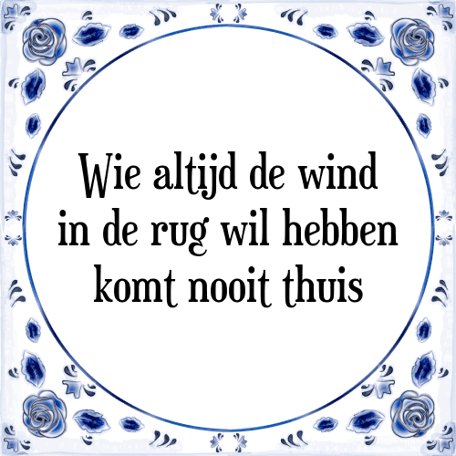 Wie altijd de wind in de rug wil hebben komt nooit thuis - Tegeltje met Spreuk