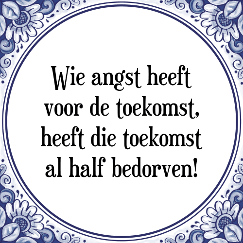 Wie angst heeft voor de toekomst, heeft die toekomst al half bedorven! - Tegeltje met Spreuk