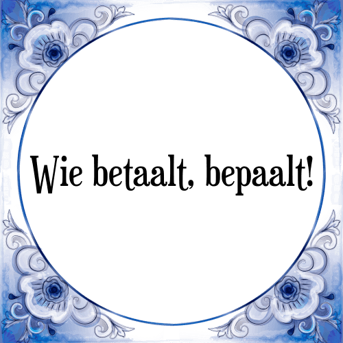 Wie betaalt, bepaalt! - Tegeltje met Spreuk