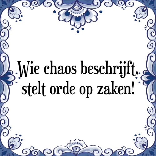 Wie chaos beschrijft, stelt orde op zaken! - Tegeltje met Spreuk