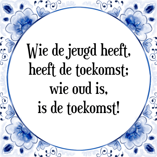 Wie de jeugd heeft, heeft de toekomst; wie oud is, is de toekomst! - Tegeltje met Spreuk