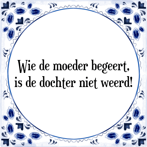 Wie de moeder begeert, is de dochter niet weerd! - Tegeltje met Spreuk