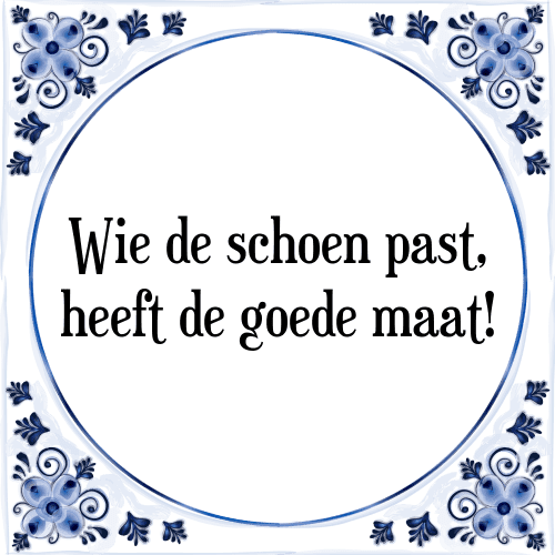 Wie de schoen past, heeft de goede maat! - Tegeltje met Spreuk