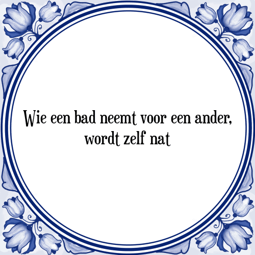 Wie een bad neemt voor een ander, wordt zelf nat - Tegeltje met Spreuk