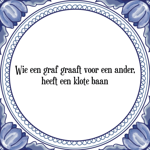 Wie een graf graaft voor een ander, heeft een klote baan - Tegeltje met Spreuk