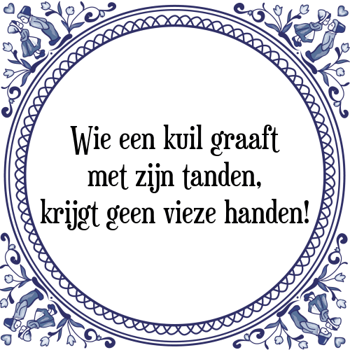 Wie een kuil graaft met zijn tanden, krijgt geen vieze handen! - Tegeltje met Spreuk