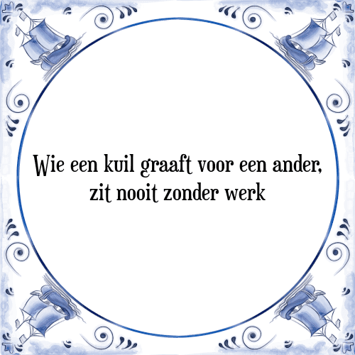 Wie een kuil graaft voor een ander, zit nooit zonder werk - Tegeltje met Spreuk