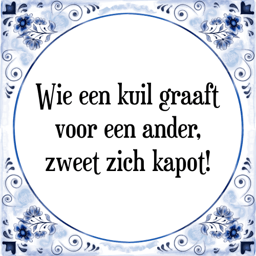 Wie een kuil graaft voor een ander, zweet zich kapot! - Tegeltje met Spreuk