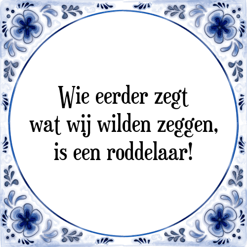 Wie eerder zegt wat wij wilden zeggen, is een roddelaar! - Tegeltje met Spreuk