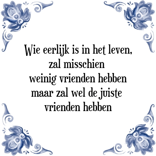 Wie eerlijk is in het leven, zal misschien weinig vrienden hebben maar zal wel de juiste vrienden hebben - Tegeltje met Spreuk