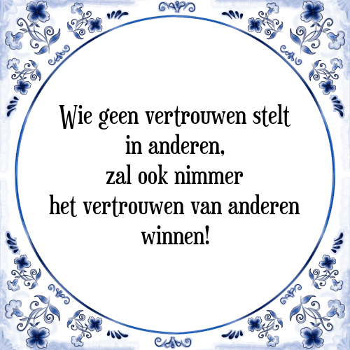 Wie geen vertrouwen stelt in anderen, zal ook nimmer het vertrouwen van anderen winnen! - Tegeltje met Spreuk