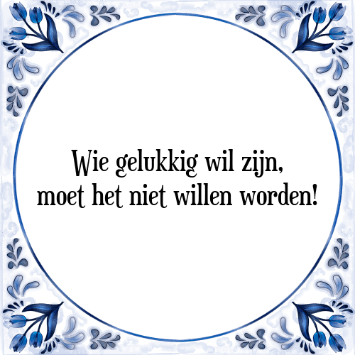 Wie gelukkig wil zijn, moet het niet willen worden! - Tegeltje met Spreuk