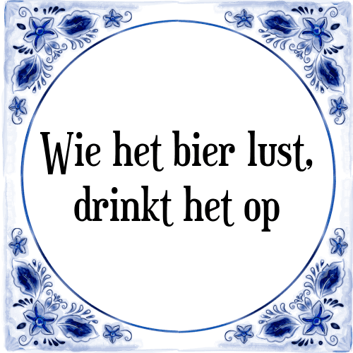 Wie het bier lust, drinkt het op - Tegeltje met Spreuk