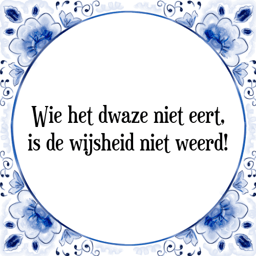 Wie het dwaze niet eert, is de wijsheid niet weerd! - Tegeltje met Spreuk