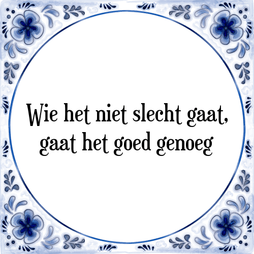 Wie het niet slecht gaat, gaat het goed genoeg - Tegeltje met Spreuk