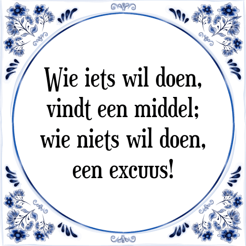 Wie iets wil doen, vindt een middel; wie niets wil doen, een excuus! - Tegeltje met Spreuk