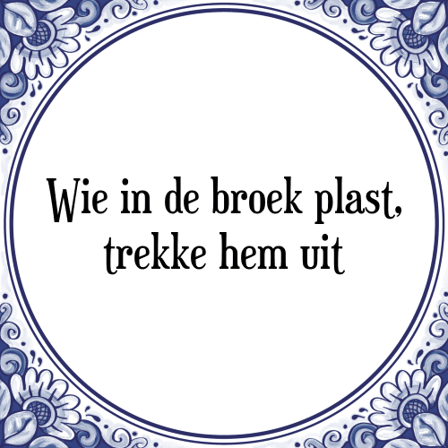 Wie in de broek plast, trekke hem uit - Tegeltje met Spreuk