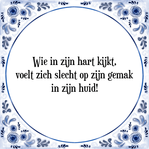 Wie in zijn hart kijkt, voelt zich slecht op zijn gemak in zijn huid! - Tegeltje met Spreuk