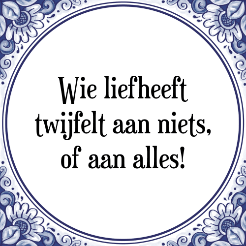 Wie liefheeft twijfelt aan niets, of aan alles! - Tegeltje met Spreuk