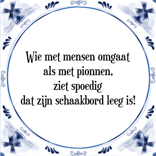 Wie met mensen omgaat als met pionnen, ziet spoedig dat zijn schaakbord leeg is! - Tegeltje met Spreuk