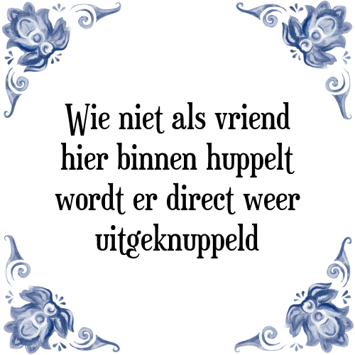 Wie hier niet als vriend naar binnen huppelt wordt er direct weer uitgeknuppeld - Tegeltje met Spreuk