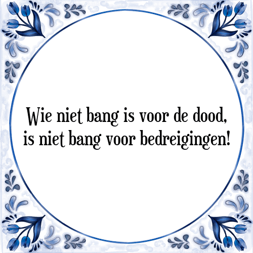 Wie niet bang is voor de dood, is niet bang voor bedreigingen! - Tegeltje met Spreuk