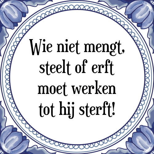 Wie niet mengt, steelt of erft moet werken tot hij sterft! - Tegeltje met Spreuk