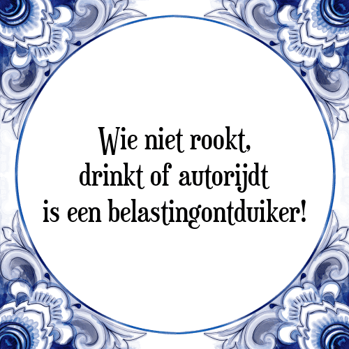 Wie niet rookt, drinkt of autorijdt is een belastingontduiker! - Tegeltje met Spreuk