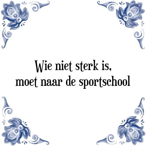 Wie niet sterk is, moet naar de sportschool - Tegeltje met Spreuk