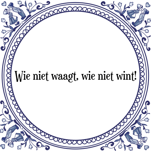 Wie niet waagt, wie niet wint! - Tegeltje met Spreuk