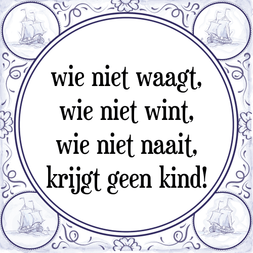 Wie niet waagt, wie niet wint, wie niet naait, krijgt geen kind! - Tegeltje met Spreuk