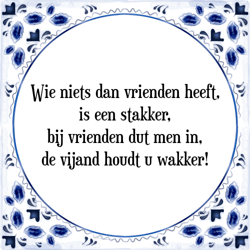 Wie niets dan vrienden heeft, is een stakker, bij vrienden dut men in, de vijand houdt u wakker! - Tegeltje met Spreuk