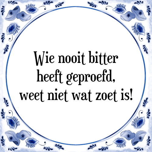 Wie nooit bitter heeft geproefd, weet niet wat zoet is! - Tegeltje met Spreuk