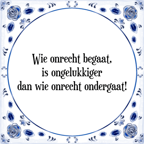 Wie onrecht begaat, is ongelukkiger dan wie onrecht ondergaat! - Tegeltje met Spreuk