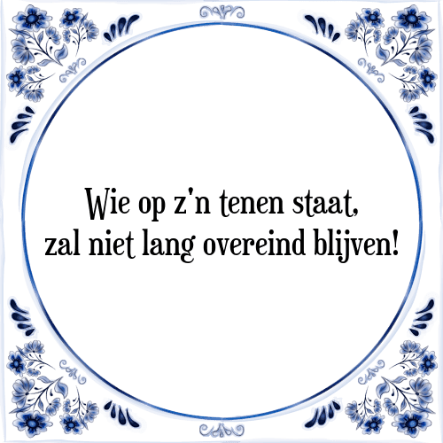 Wie op z'n tenen staat, zal niet lang overeind blijven! - Tegeltje met Spreuk