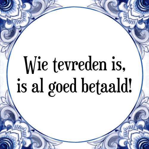 Wie tevreden is, is al goed betaald! - Tegeltje met Spreuk