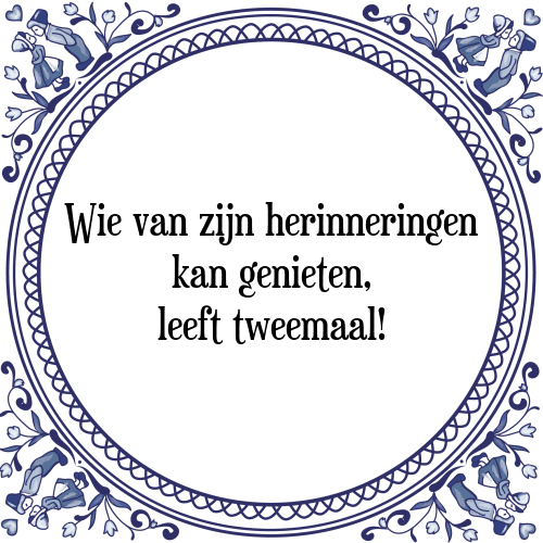 Wie van zijn herinneringen kan genieten, leeft tweemaal! - Tegeltje met Spreuk