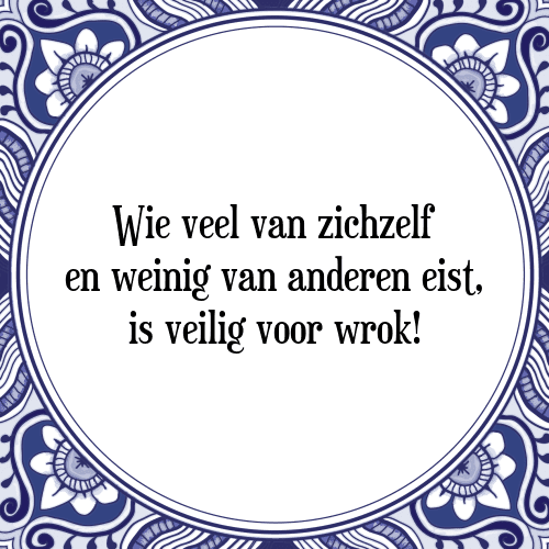 Wie veel van zichzelf en weinig van anderen eist, is veilig voor wrok! - Tegeltje met Spreuk